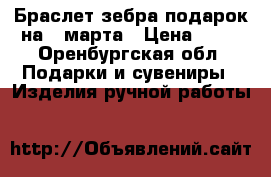 Браслет зебра подарок на 8 марта › Цена ­ 12 - Оренбургская обл. Подарки и сувениры » Изделия ручной работы   